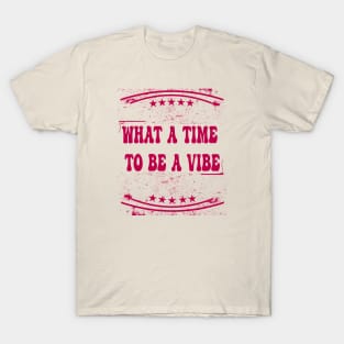 What a time to be a vibe T-Shirt